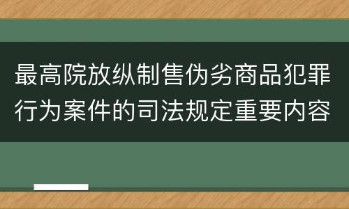 最高院放纵制售伪劣商品犯罪行为案件的司法规定重要内容是什么