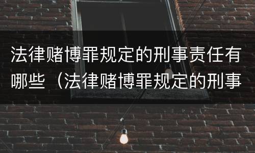 法律赌博罪规定的刑事责任有哪些（法律赌博罪规定的刑事责任有哪些种类）
