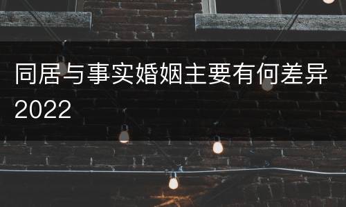 同居与事实婚姻主要有何差异2022