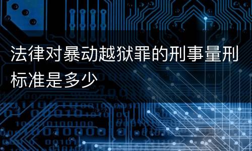 法律对暴动越狱罪的刑事量刑标准是多少