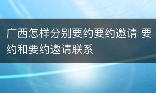 广西怎样分别要约要约邀请 要约和要约邀请联系