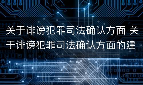 关于诽谤犯罪司法确认方面 关于诽谤犯罪司法确认方面的建议