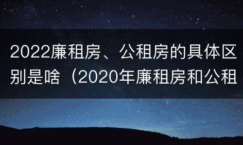 2022廉租房、公租房的具体区别是啥（2020年廉租房和公租房的区别）