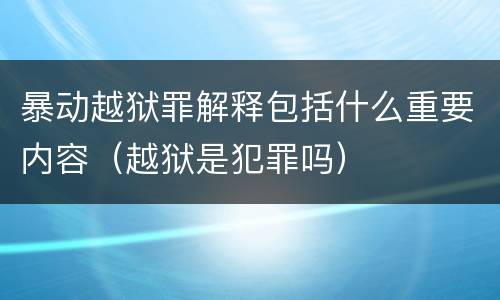 暴动越狱罪解释包括什么重要内容（越狱是犯罪吗）