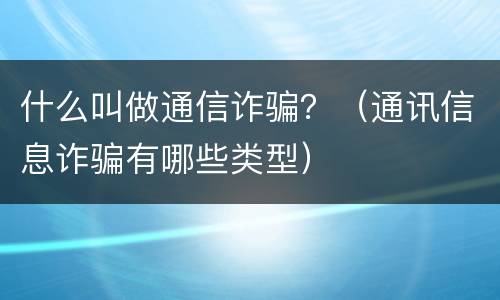 什么叫做通信诈骗？（通讯信息诈骗有哪些类型）