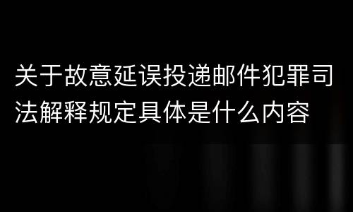 关于故意延误投递邮件犯罪司法解释规定具体是什么内容