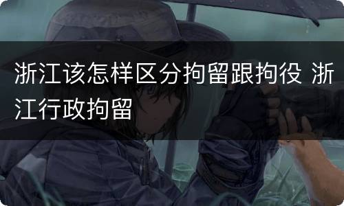 浙江该怎样区分拘留跟拘役 浙江行政拘留