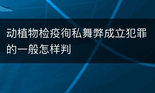 动植物检疫徇私舞弊成立犯罪的一般怎样判