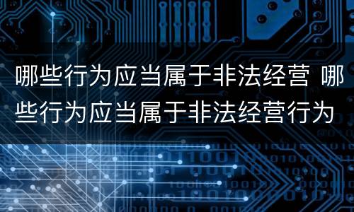 哪些行为应当属于非法经营 哪些行为应当属于非法经营行为