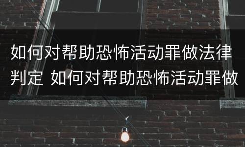 如何对帮助恐怖活动罪做法律判定 如何对帮助恐怖活动罪做法律判定