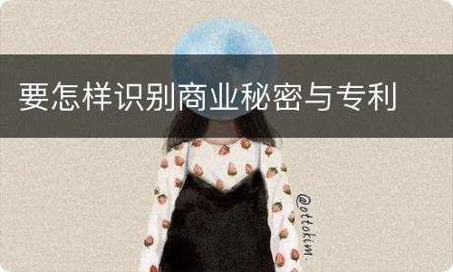 要怎样识别商业秘密与专利