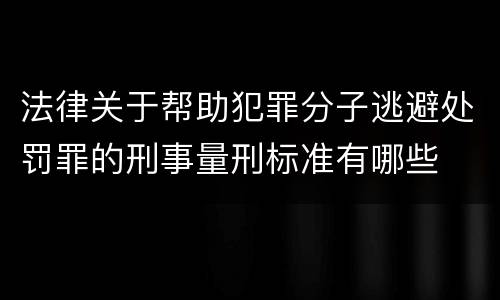 法律关于帮助犯罪分子逃避处罚罪的刑事量刑标准有哪些