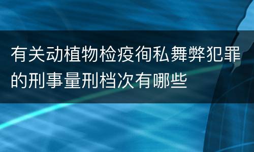 有关动植物检疫徇私舞弊犯罪的刑事量刑档次有哪些