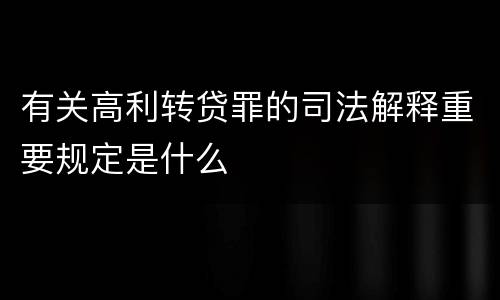 有关高利转贷罪的司法解释重要规定是什么