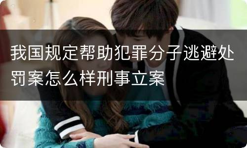 我国规定帮助犯罪分子逃避处罚案怎么样刑事立案