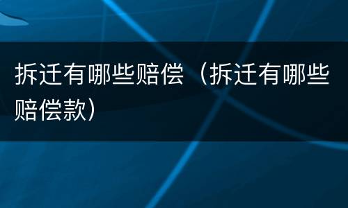 拆迁有哪些赔偿（拆迁有哪些赔偿款）