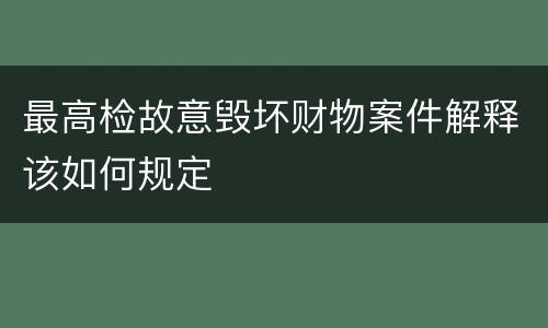 最高检故意毁坏财物案件解释该如何规定
