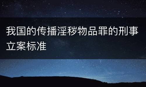 我国的传播淫秽物品罪的刑事立案标准