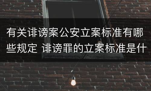 有关诽谤案公安立案标准有哪些规定 诽谤罪的立案标准是什么