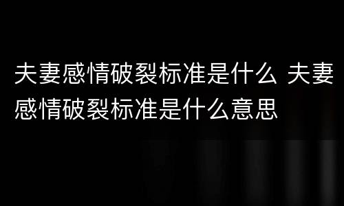 夫妻感情破裂标准是什么 夫妻感情破裂标准是什么意思