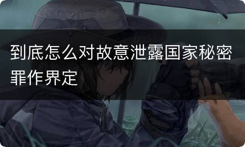 到底怎么对故意泄露国家秘密罪作界定
