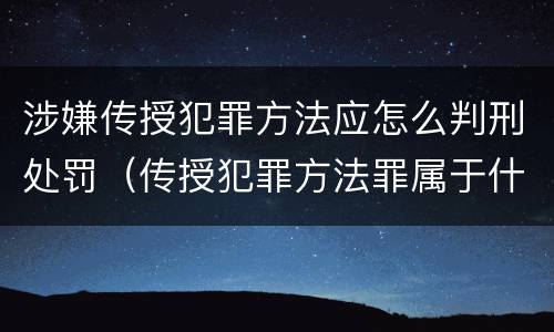 涉嫌传授犯罪方法应怎么判刑处罚（传授犯罪方法罪属于什么罪）