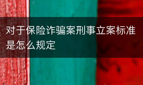 对于保险诈骗案刑事立案标准是怎么规定