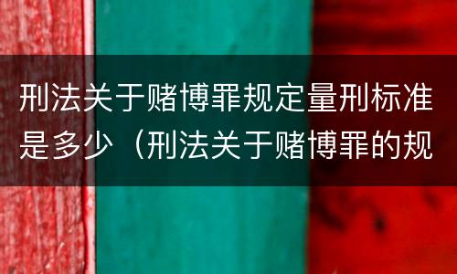 刑法关于赌博罪规定量刑标准是多少（刑法关于赌博罪的规定）