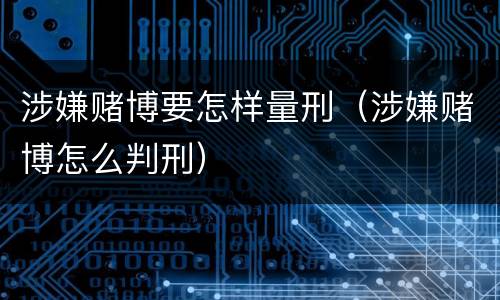 涉嫌赌博要怎样量刑（涉嫌赌博怎么判刑）
