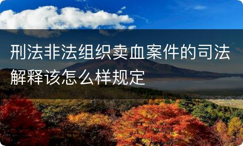 刑法非法组织卖血案件的司法解释该怎么样规定