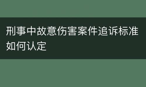 刑事中故意伤害案件追诉标准如何认定