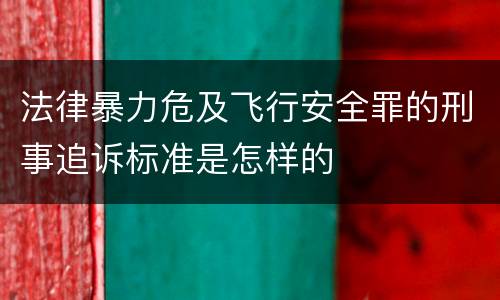 法律暴力危及飞行安全罪的刑事追诉标准是怎样的