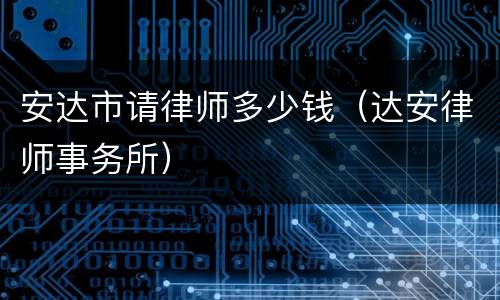 安达市请律师多少钱（达安律师事务所）