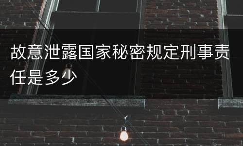 故意泄露国家秘密规定刑事责任是多少
