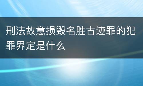 刑法故意损毁名胜古迹罪的犯罪界定是什么