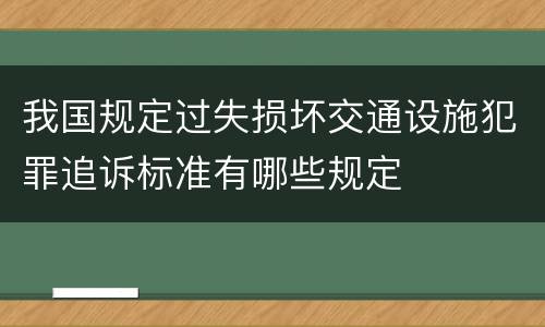 我国规定过失损坏交通设施犯罪追诉标准有哪些规定