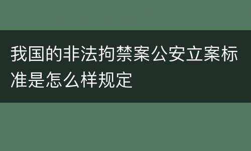 我国的非法拘禁案公安立案标准是怎么样规定