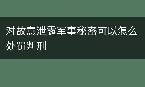 对故意泄露军事秘密可以怎么处罚判刑
