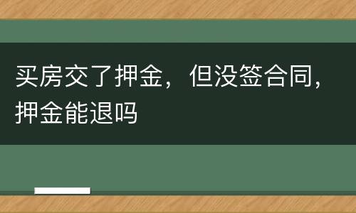 买房交了押金，但没签合同，押金能退吗