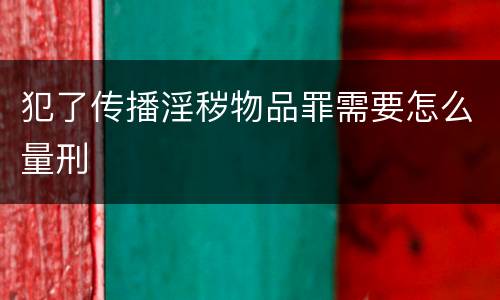 犯了传播淫秽物品罪需要怎么量刑
