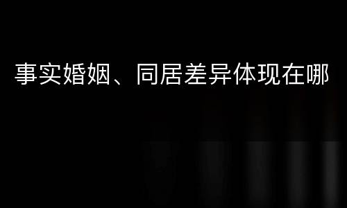 事实婚姻、同居差异体现在哪