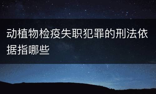 动植物检疫失职犯罪的刑法依据指哪些