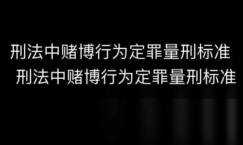 刑法中赌博行为定罪量刑标准 刑法中赌博行为定罪量刑标准是多少
