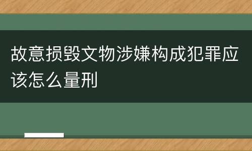 故意损毁文物涉嫌构成犯罪应该怎么量刑