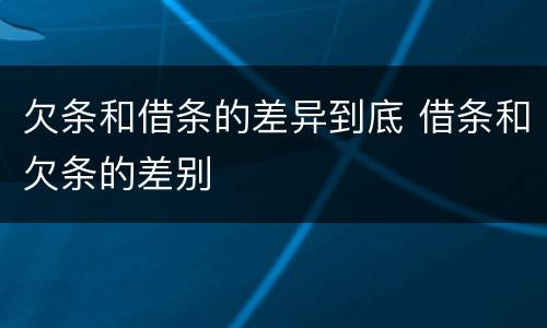 欠条和借条的差异到底 借条和欠条的差别