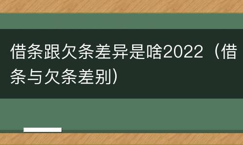 借条跟欠条差异是啥2022（借条与欠条差别）