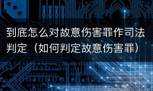 到底怎么对故意伤害罪作司法判定（如何判定故意伤害罪）