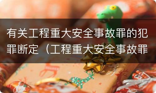 有关工程重大安全事故罪的犯罪断定（工程重大安全事故罪的犯罪主体）