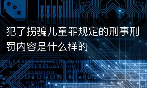 犯了拐骗儿童罪规定的刑事刑罚内容是什么样的