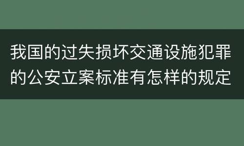 我国的过失损坏交通设施犯罪的公安立案标准有怎样的规定